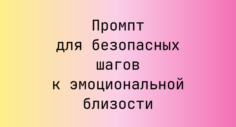 Промпт для безопасных шагов к эмоциональной близости