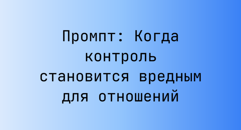 Промпт: Когда контроль становится вредным для отношений