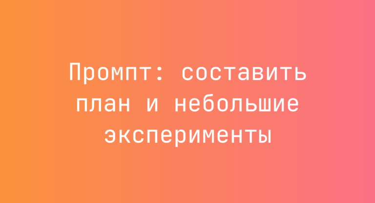 Промпт: составить план и небольшие эксперименты