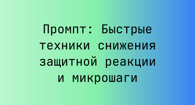 Промпт: Быстрые техники снижения защитной реакции и микрошаги