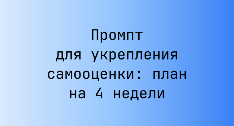 Промпт для укрепления самооценки: план на 4 недели