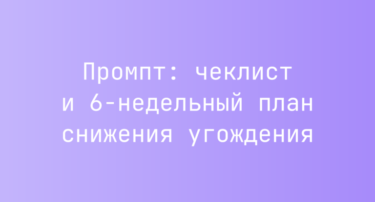Промпт: чеклист и 6‑недельный план снижения угождения