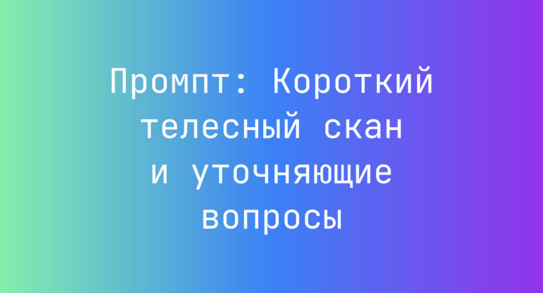 Промпт: Короткий телесный скан и уточняющие вопросы