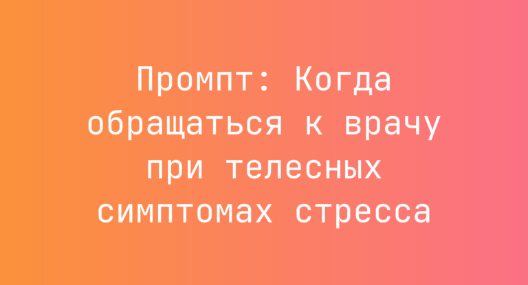 Промпт: Когда обращаться к врачу при телесных симптомах стресса