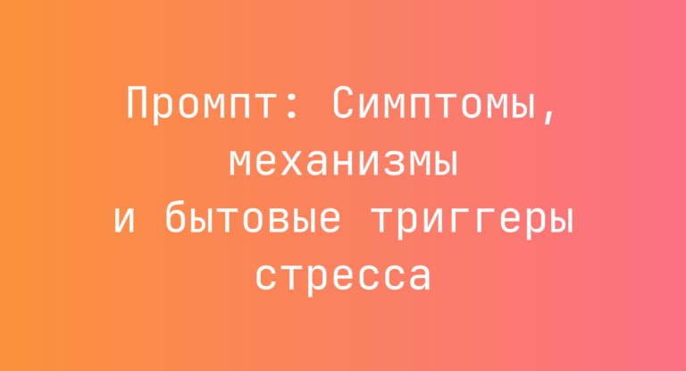 Промпт: Симптомы, механизмы и бытовые триггеры стресса