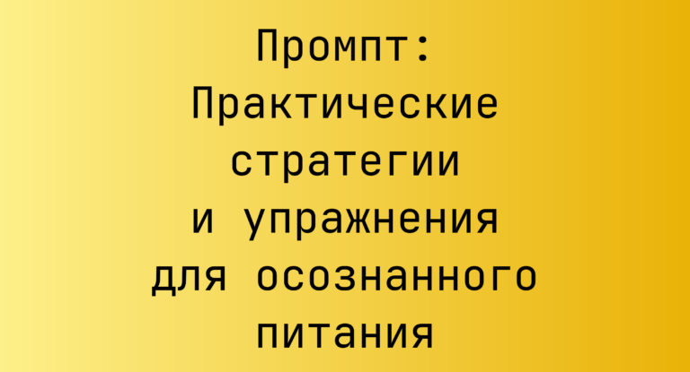 Промпт: Практические стратегии и упражнения для осознанного питания