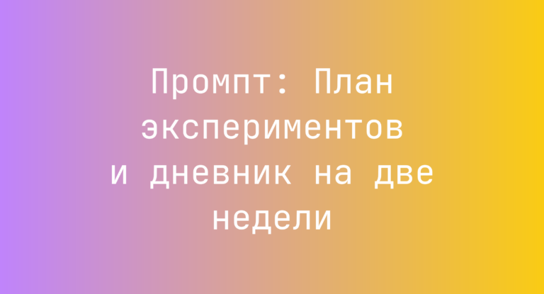 Промпт: План экспериментов и дневник на две недели