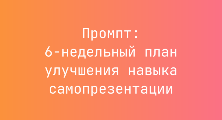 Промпт: 6‑недельный план улучшения навыка самопрезентации