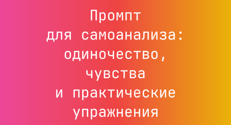 Промпт для самоанализа: одиночество, чувства и практические упражнения
