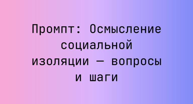 Промпт: Осмысление социальной изоляции — вопросы и шаги