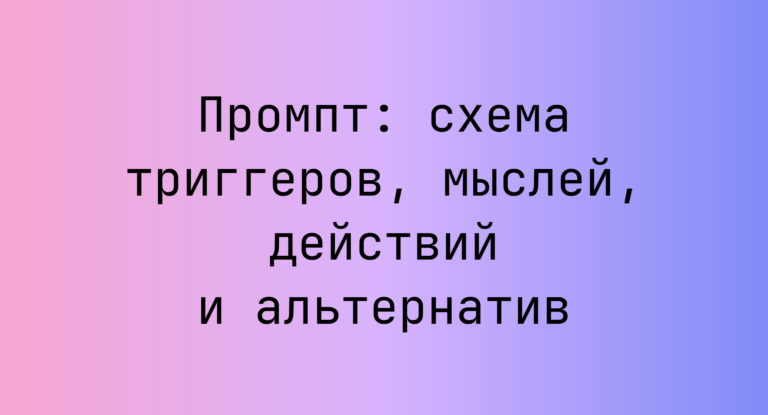 Промпт: схема триггеров, мыслей, действий и альтернатив