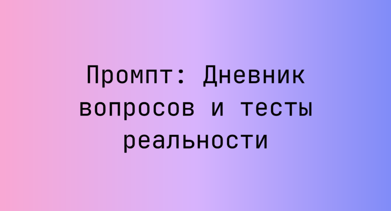 Промпт: Дневник вопросов и тесты реальности