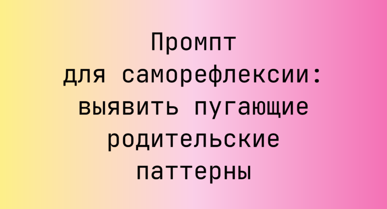 Промпт для саморефлексии: выявить пугающие родительские паттерны