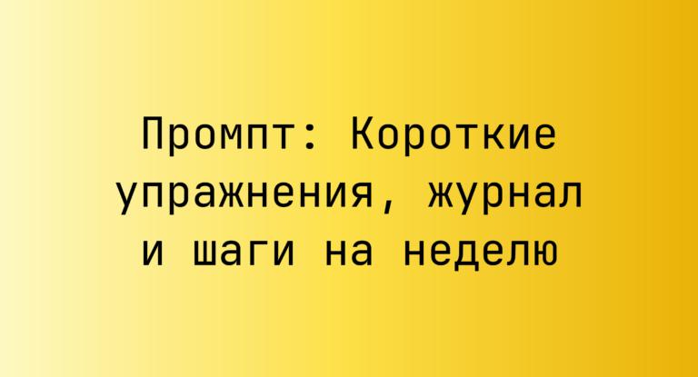 Промпт: Короткие упражнения, журнал и шаги на неделю