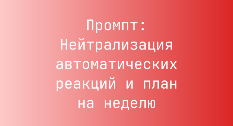 Промпт: Нейтрализация автоматических реакций и план на неделю