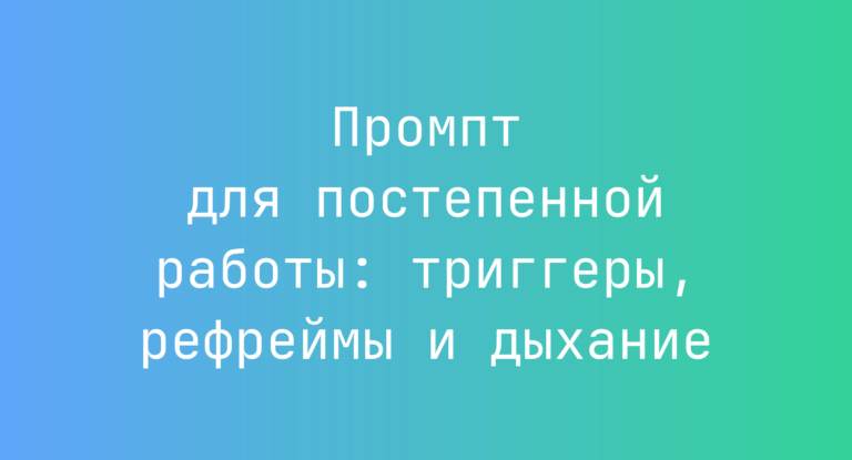 Промпт для постепенной работы: триггеры, рефреймы и дыхание