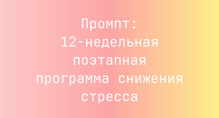 Промпт: 12-недельная поэтапная программа снижения стресса