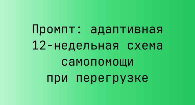Промпт: адаптивная 12-недельная схема самопомощи при перегрузке