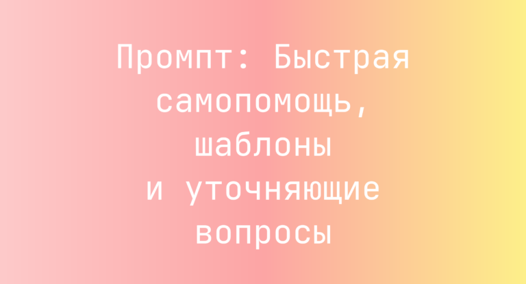 Промпт: Быстрая самопомощь, шаблоны и уточняющие вопросы