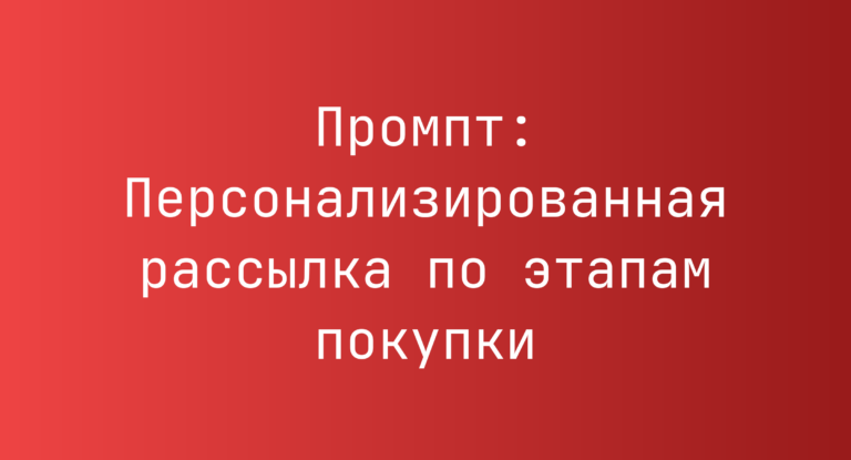 Промпт: Персонализированная рассылка по этапам покупки