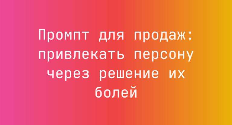 Промпт для продаж: привлекать персону через решение их болей