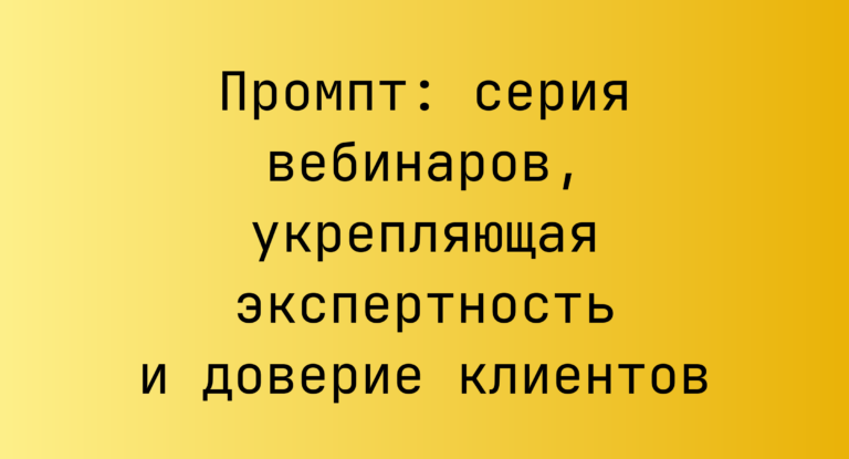 Промпт: серия вебинаров, укрепляющая экспертность и доверие клиентов