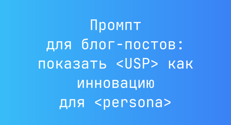 Промпт для блог-постов: показать <USP> как инновацию для <persona>