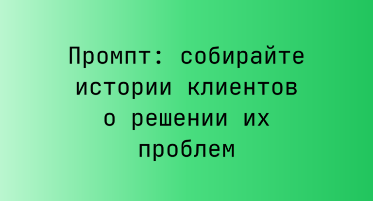 Промпт: собирайте истории клиентов о решении их проблем