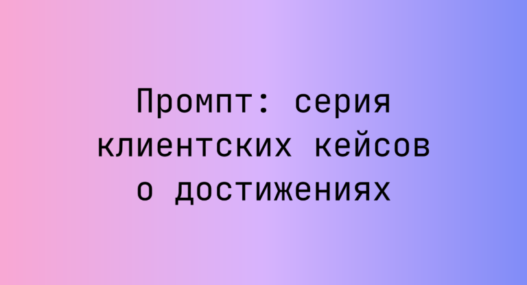 Промпт: серия клиентских кейсов о достижениях