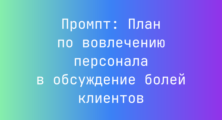 Промпт: План по вовлечению персонала в обсуждение болей клиентов