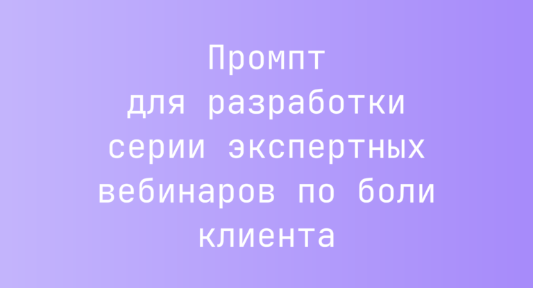 Промпт для разработки серии экспертных вебинаров по боли клиента
