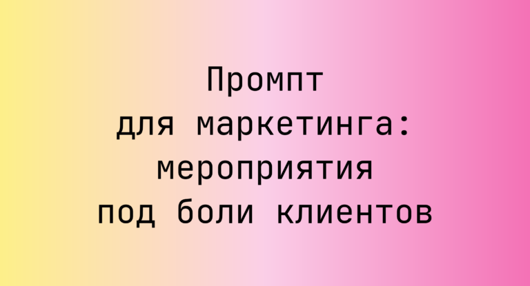 Промпт для маркетинга: мероприятия под боли клиентов