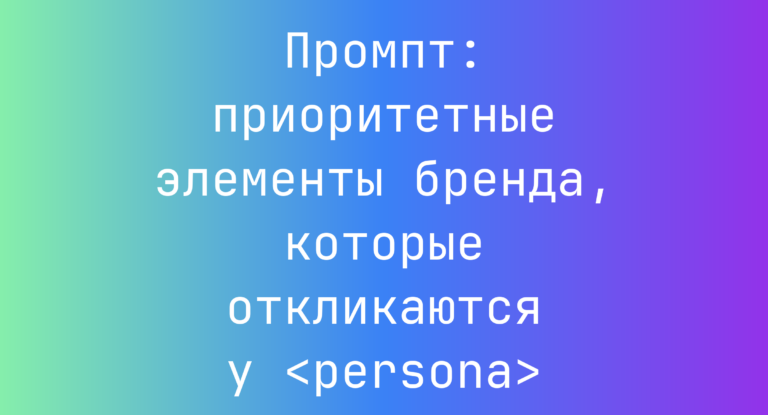 Промпт: приоритетные элементы бренда, которые откликаются у <persona>