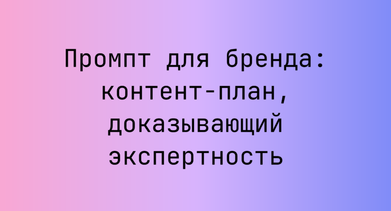 Промпт для бренда: контент-план, доказывающий экспертность