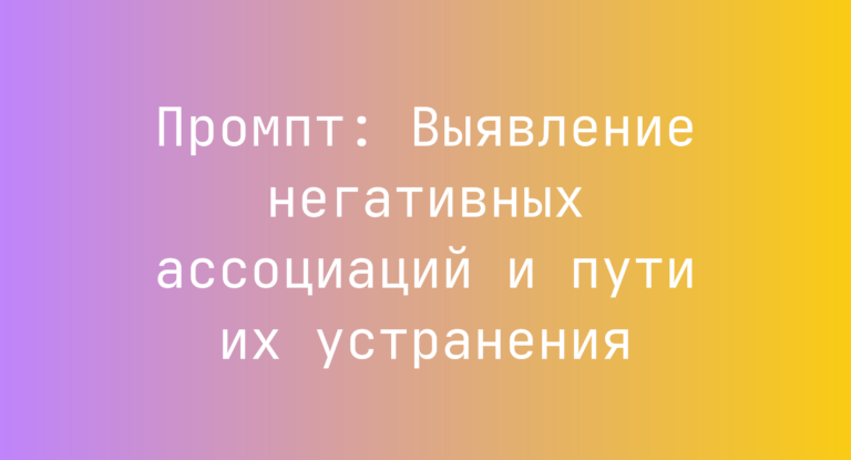 Промпт: Выявление негативных ассоциаций и пути их устранения