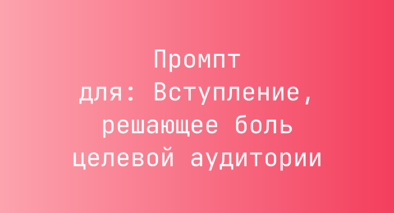 Промпт для: Вступление, решающее боль целевой аудитории