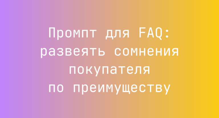 Промпт для FAQ: развеять сомнения покупателя по преимуществу