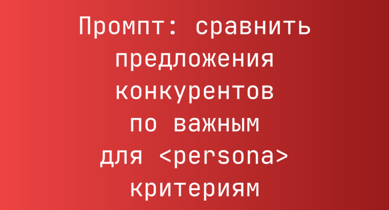 Промпт: сравнить предложения конкурентов по важным для <persona> критериям