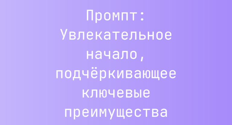 Промпт: Увлекательное начало, подчёркивающее ключевые преимущества