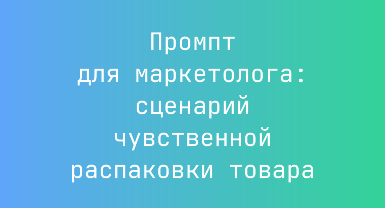 Промпт для маркетолога: сценарий чувственной распаковки товара