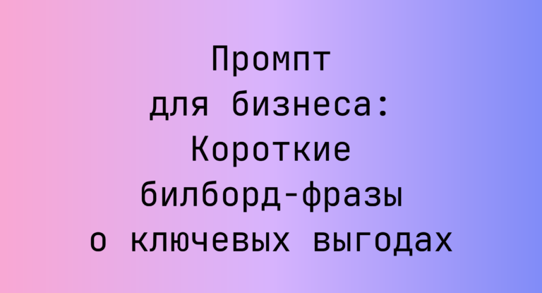 Промпт для бизнеса: Короткие билборд‑фразы о ключевых выгодах