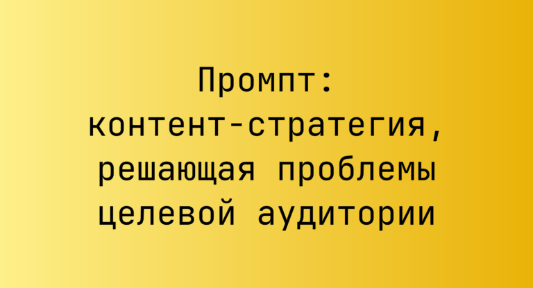 Промпт: контент-стратегия, решающая проблемы целевой аудитории