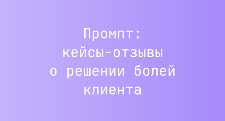 Промпт: кейсы-отзывы о решении болей клиента