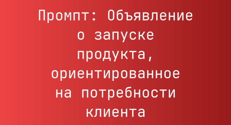 Промпт: Объявление о запуске продукта, ориентированное на потребности клиента