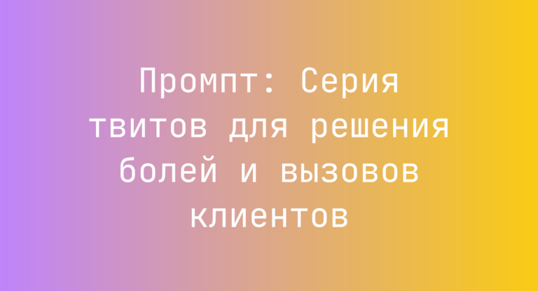Промпт: Серия твитов для решения болей и вызовов клиентов