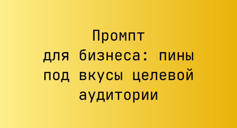 Промпт для бизнеса: пины под вкусы целевой аудитории