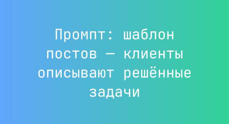 Промпт: шаблон постов — клиенты описывают решённые задачи