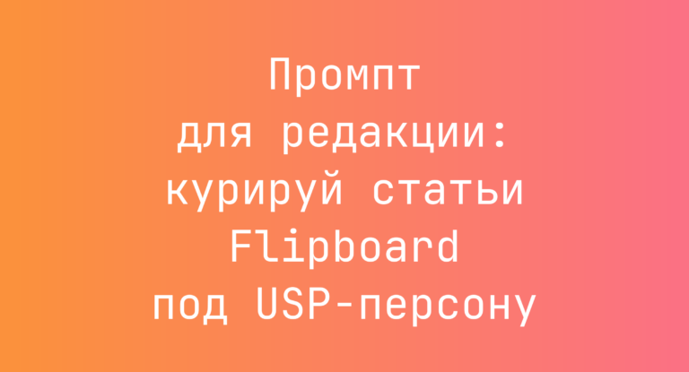 Промпт для редакции: курируй статьи Flipboard под USP-персону