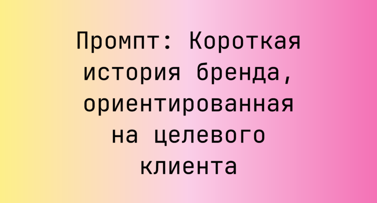 Промпт: Короткая история бренда, ориентированная на целевого клиента