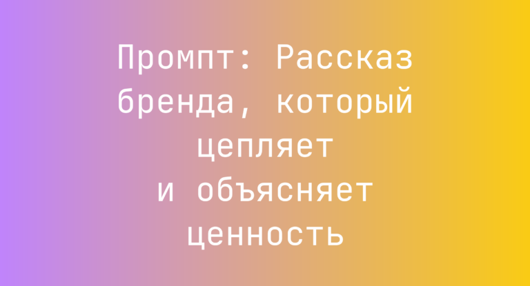 Промпт: Рассказ бренда, который цепляет и объясняет ценность